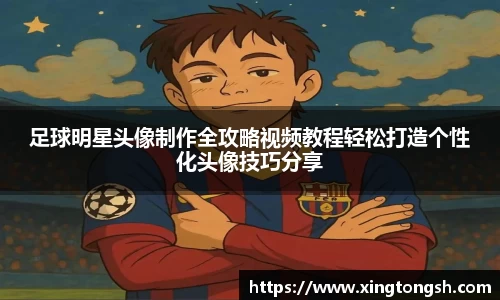 足球明星头像制作全攻略视频教程轻松打造个性化头像技巧分享